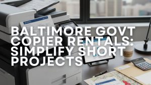 How Copier Rental for Baltimore Government Contracts Simplifies Temporary Projects